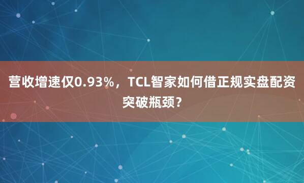 营收增速仅0.93%，TCL智家如何借正规实盘配资突破瓶颈？