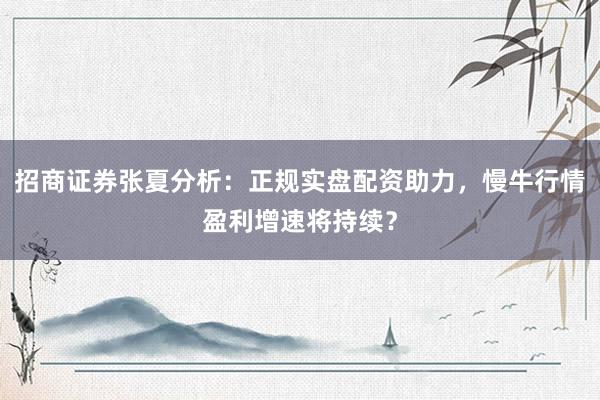 招商证券张夏分析：正规实盘配资助力，慢牛行情盈利增速将持续？
