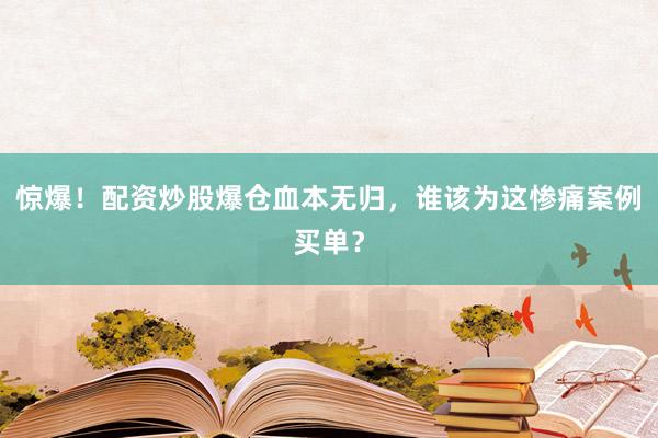 惊爆！配资炒股爆仓血本无归，谁该为这惨痛案例买单？