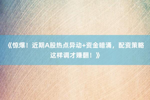《惊爆！近期A股热点异动+资金暗涌，配资策略这样调才赚翻！》